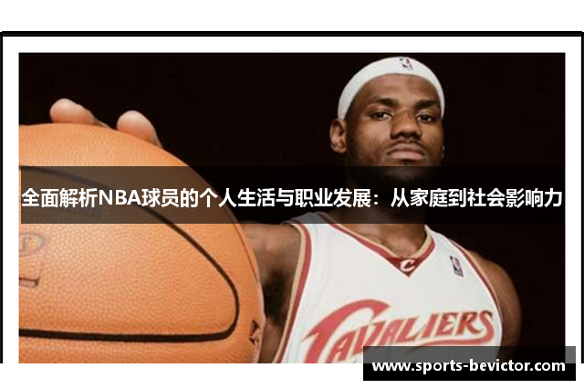 全面解析NBA球员的个人生活与职业发展：从家庭到社会影响力