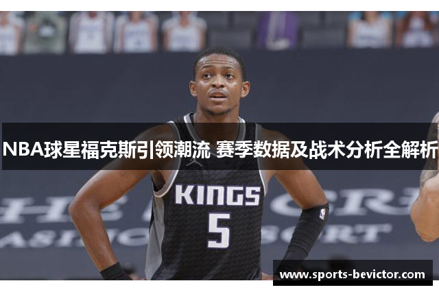 NBA球星福克斯引领潮流 赛季数据及战术分析全解析