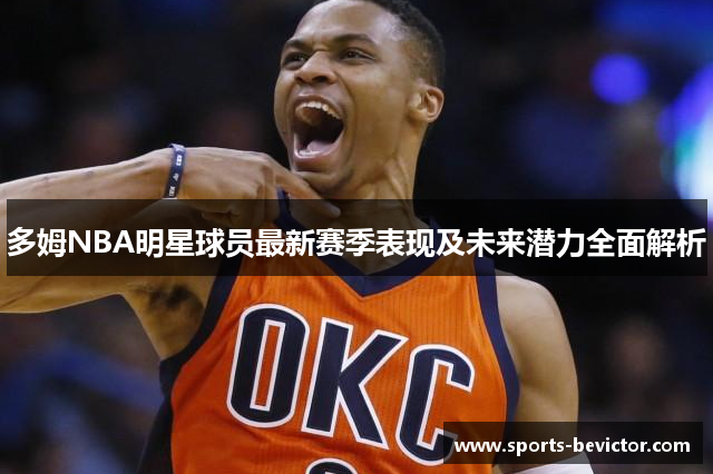 多姆NBA明星球员最新赛季表现及未来潜力全面解析