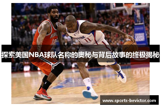 探索美国NBA球队名称的奥秘与背后故事的终极揭秘